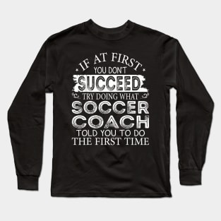 If At First You Don't Succeed Try Doing What Soccer Coach Long Sleeve T-Shirt